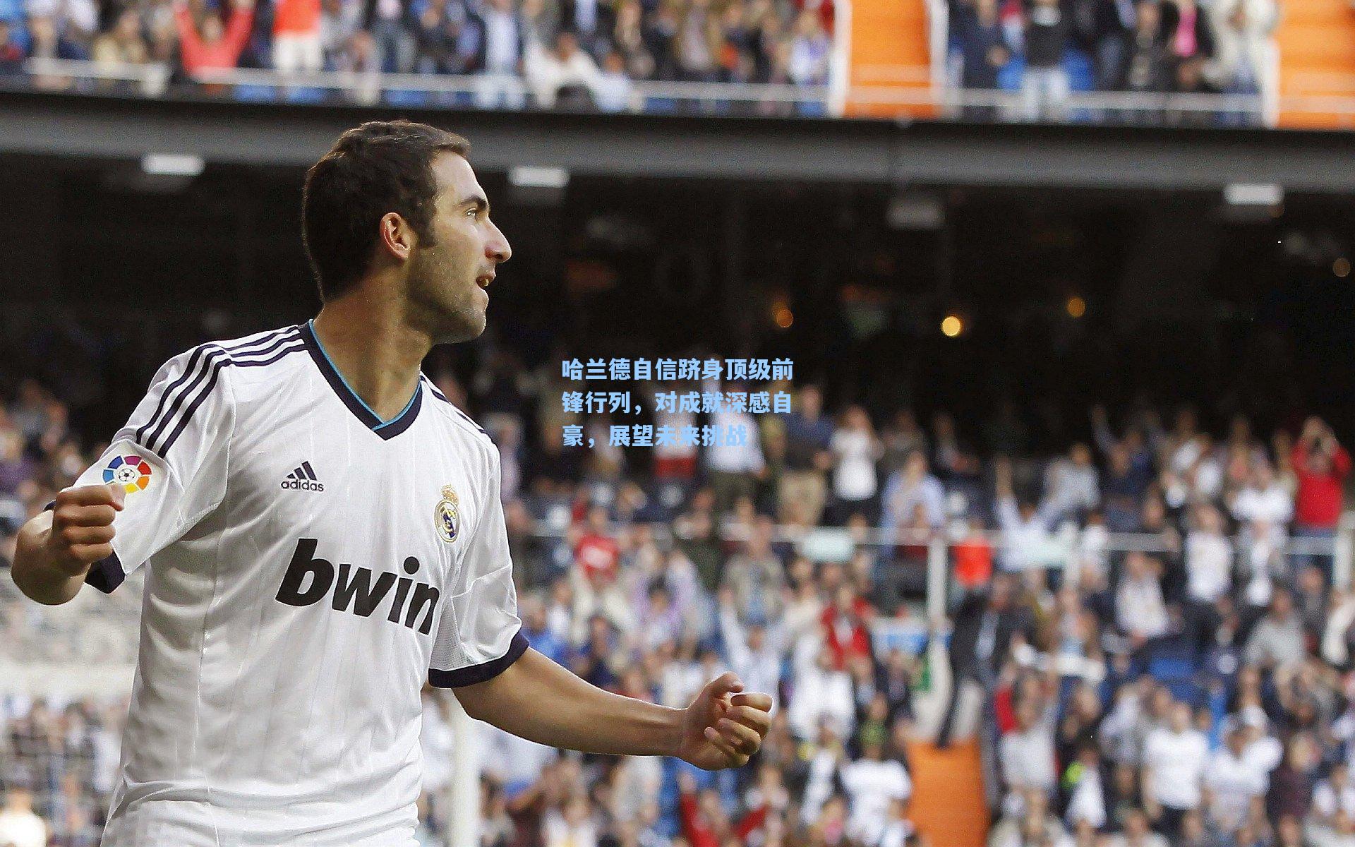 哈兰德自信跻身顶级前锋行列，对成就深感自豪，展望未来挑战