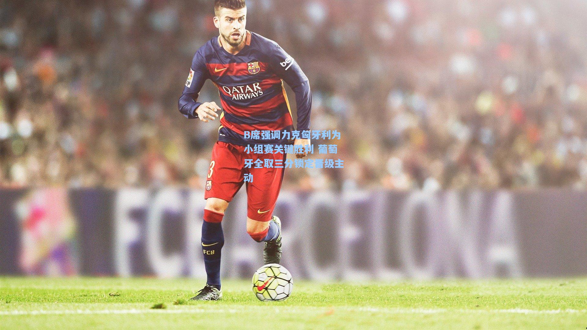 B席强调力克匈牙利为小组赛关键胜利 葡萄牙全取三分锁定晋级主动