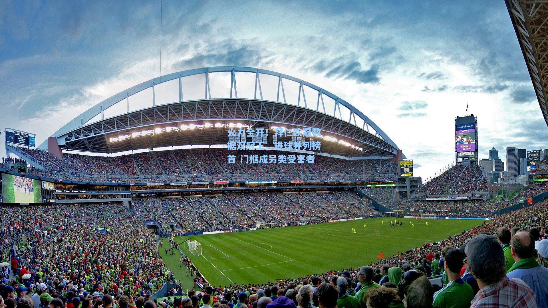 火力全开！拜仁欧冠数据双冠王，进球并列榜首 门框成另类受害者