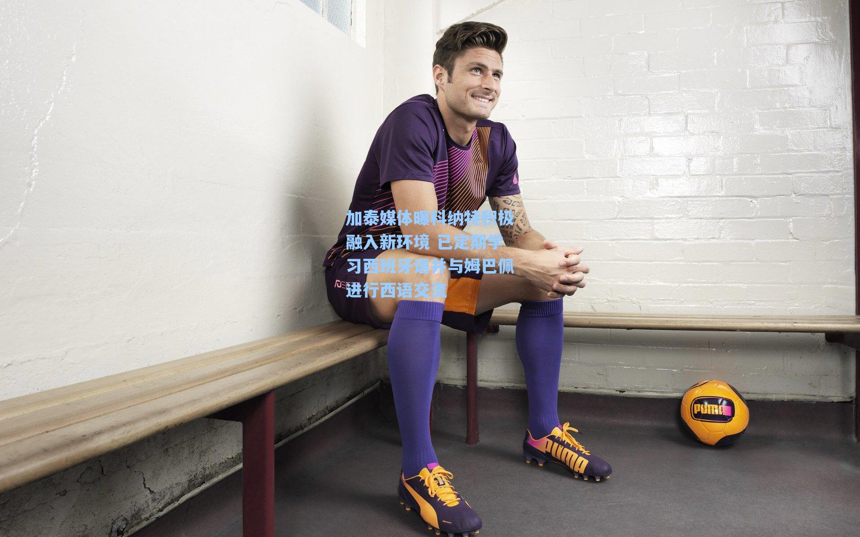 加泰媒体曝科纳特积极融入新环境 已定期学习西班牙语并与姆巴佩进行西语交流