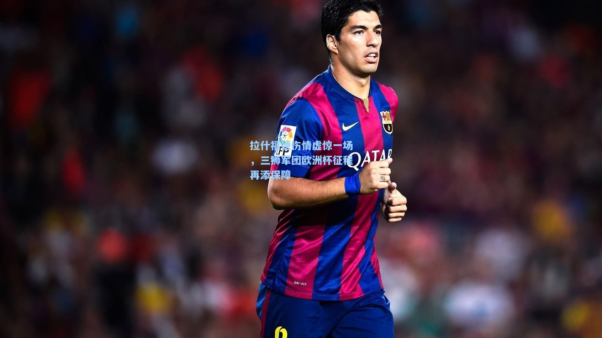 拉什福德伤情虚惊一场，三狮军团欧洲杯征程再添保障