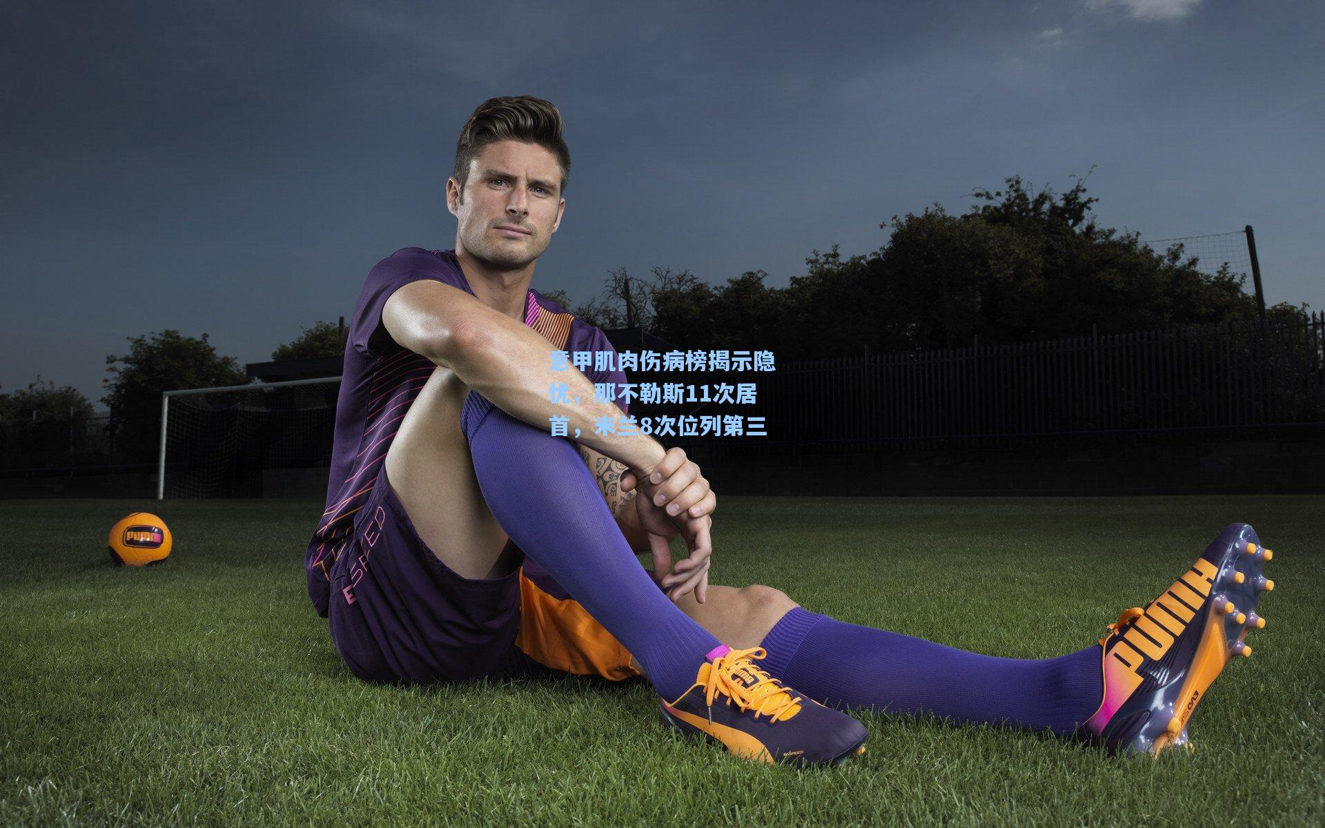 意甲肌肉伤病榜揭示隐忧，那不勒斯11次居首，米兰8次位列第三